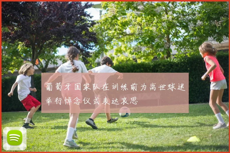 葡萄牙国家队在训练前为离世球迷举行悼念仪式表达哀思