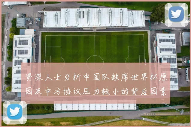 资深人士分析中国队缺席世界杯原因及中方协议压力较小的背后因素