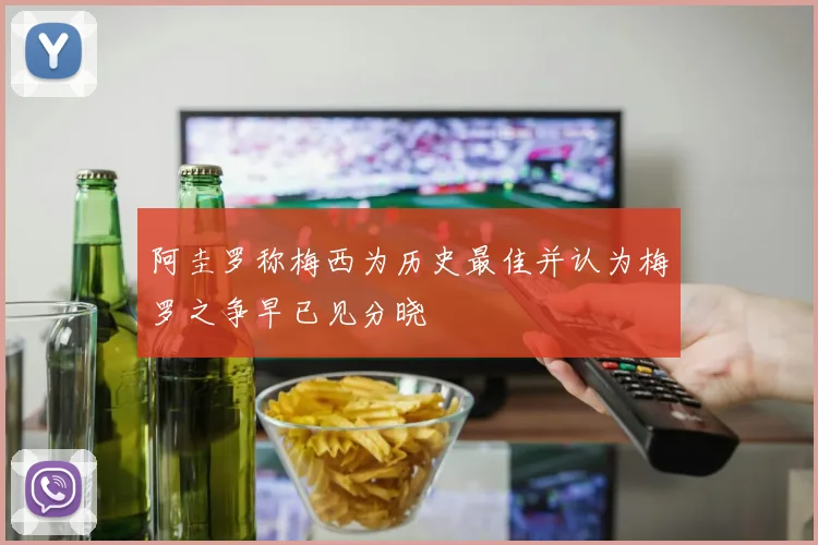 阿圭罗称梅西为历史最佳并认为梅罗之争早已见分晓