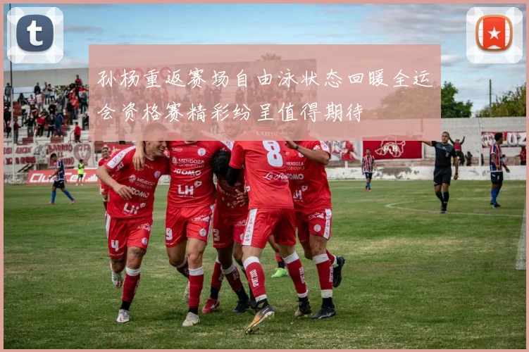孙杨重返赛场自由泳状态回暖全运会资格赛精彩纷呈值得期待