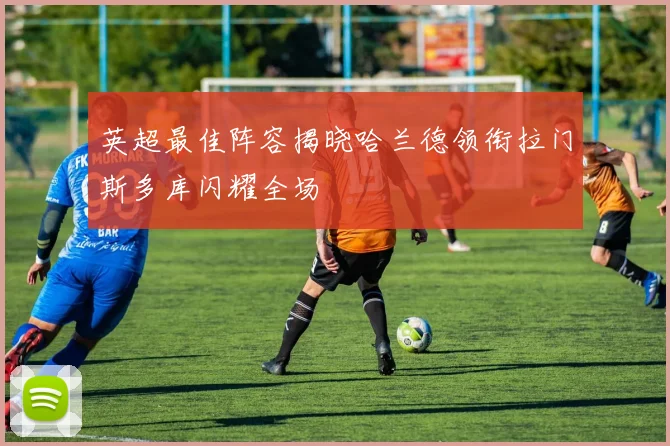 英超最佳阵容揭晓哈兰德领衔拉门斯多库闪耀全场