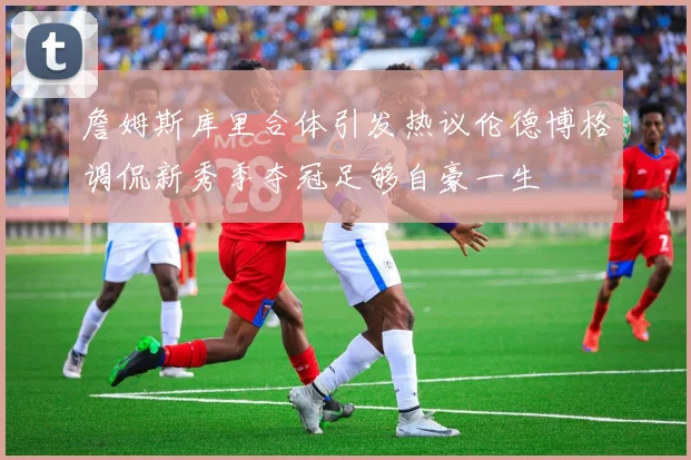詹姆斯库里合体引发热议伦德博格调侃新秀季夺冠足够自豪一生