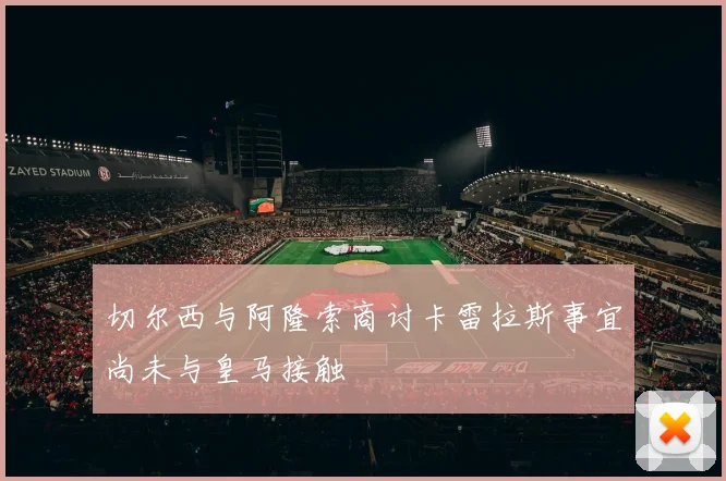 切尔西与阿隆索商讨卡雷拉斯事宜尚未与皇马接触