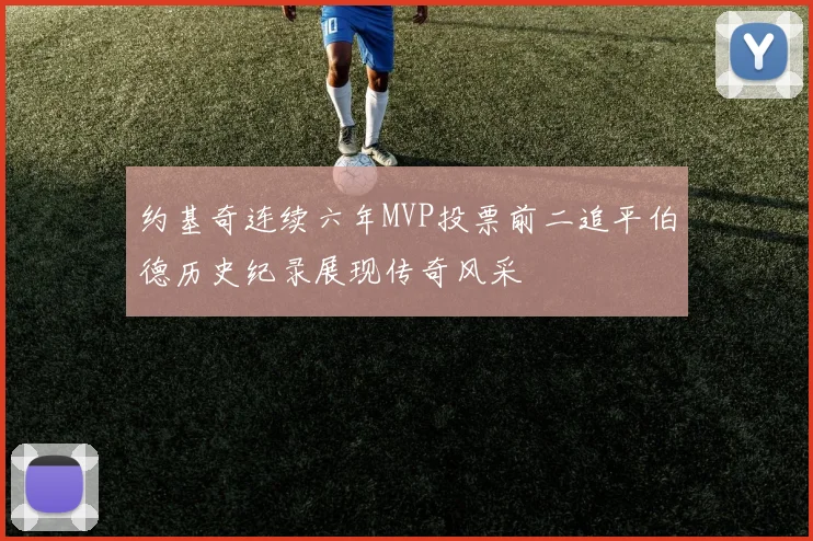 约基奇连续六年MVP投票前二追平伯德历史纪录展现传奇风采