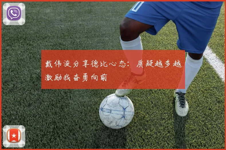 戴伟浚分享德比心态：质疑越多越激励我奋勇向前
