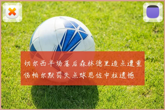 切尔西半场落后森林德里造点遭重伤帕尔默罚失点球恩佐中柱遗憾