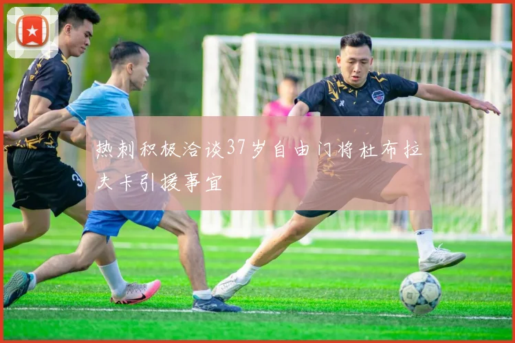 热刺积极洽谈37岁自由门将杜布拉夫卡引援事宜
