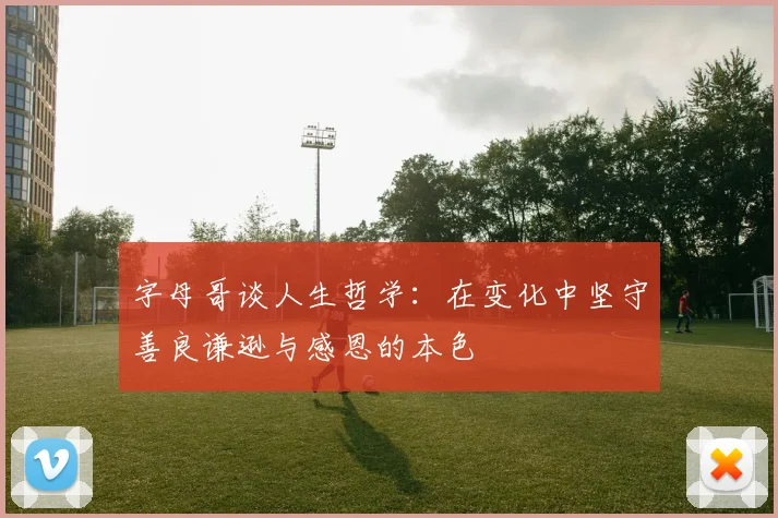 字母哥谈人生哲学：在变化中坚守善良谦逊与感恩的本色