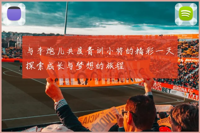 与李炮儿共度青训小将的精彩一天探索成长与梦想的旅程